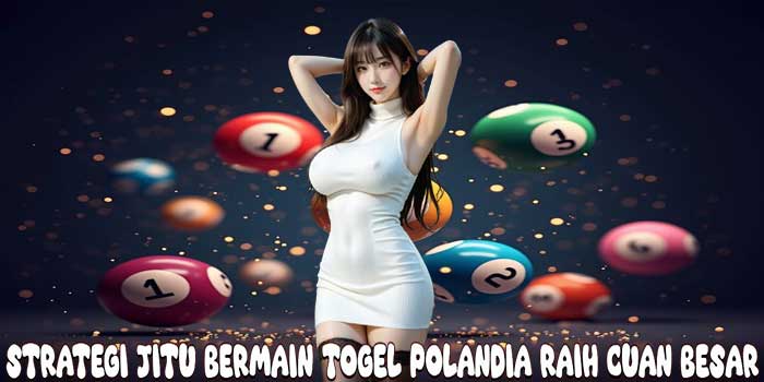 Strategi Jitu Bermain Togel Polandia Raih Cuan Besar